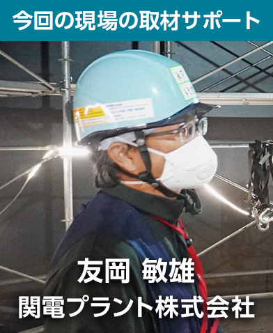 今回の現場の取材サポート 友岡敏雄 関電プラント株式会社
