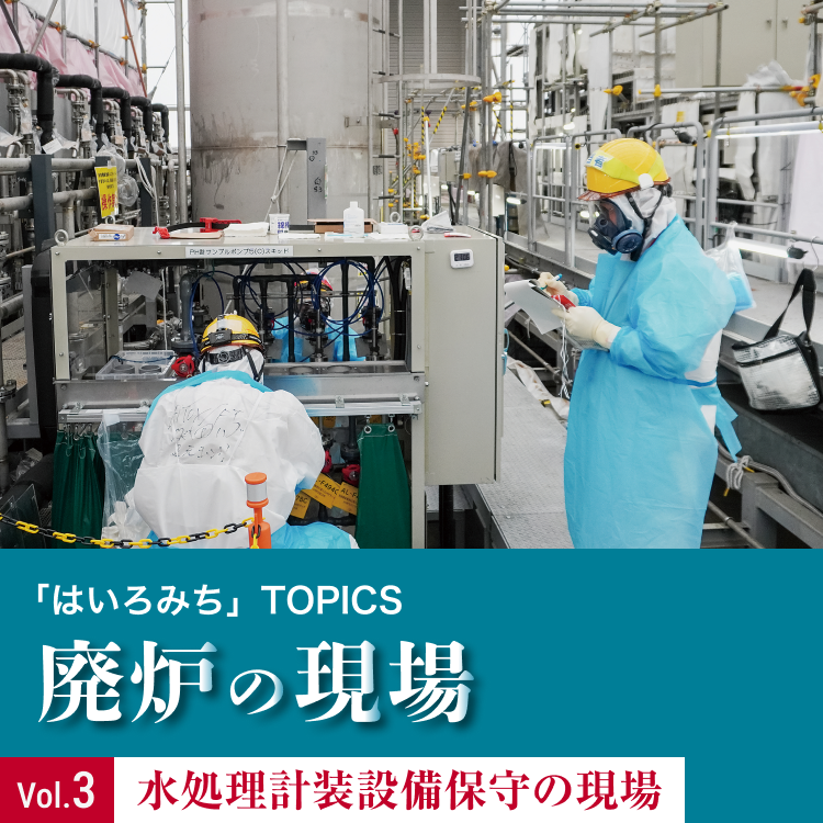 「はいろみち」TOPICS 廃炉の現場Vol.3 水処理計装設備保守の現場