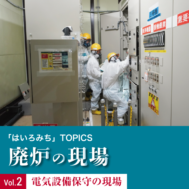 「はいろみち」TOPICS 廃炉の現場Vol.2 電気設備保守の現場