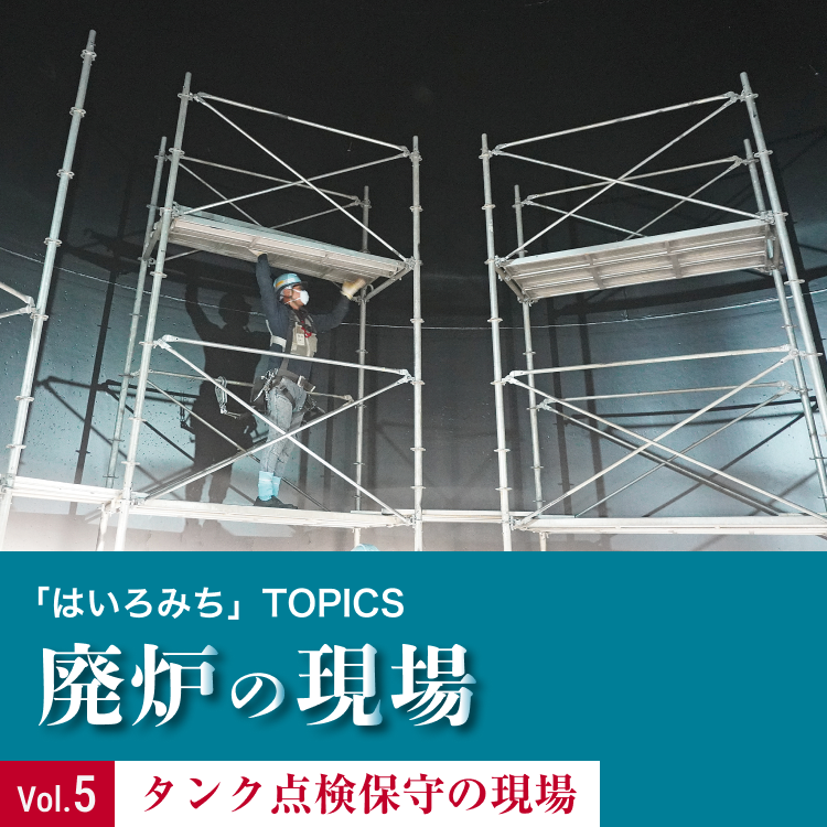 「はいろみち」TOPICS 廃炉の現場Vol.5 タンク点検保守の現場