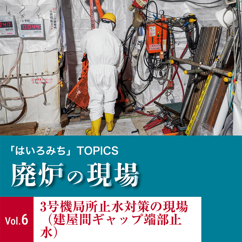 「はいろみち」TOPICS 廃炉の現場Vol.6 3号機局所止水対策の現場（建屋間ギャップ端部止水）